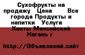 Сухофрукты на продажу › Цена ­ 1 - Все города Продукты и напитки » Услуги   . Ханты-Мансийский,Нягань г.